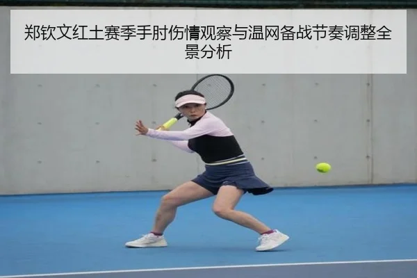 郑钦文红土赛季手肘伤情观察与温网备战节奏调整全景分析