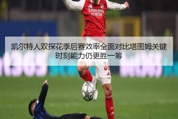 凯尔特人双探花季后赛效率全面对比塔图姆关键时刻能力仍更胜一筹