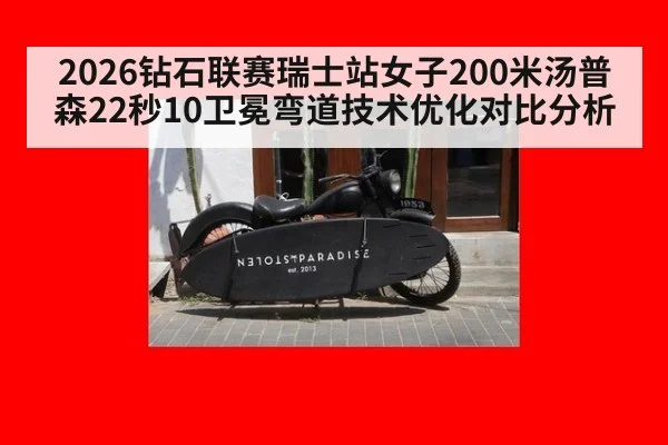 2026钻石联赛瑞士站女子200米汤普森22秒10卫冕弯道技术优化对比分析