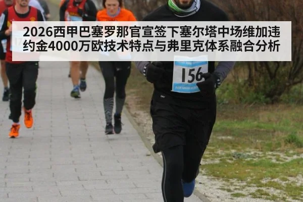 2026西甲巴塞罗那官宣签下塞尔塔中场维加违约金4000万欧技术特点与弗里克体系融合分析