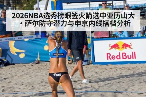 2026NBA选秀榜眼签火箭选中亚历山大·萨尔防守潜力与申京内线搭档分析