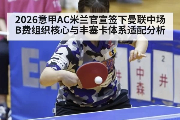 2026意甲AC米兰官宣签下曼联中场B费组织核心与丰塞卡体系适配分析