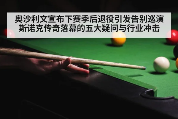 奥沙利文宣布下赛季后退役引发告别巡演 斯诺克传奇落幕的五大疑问与行业冲击