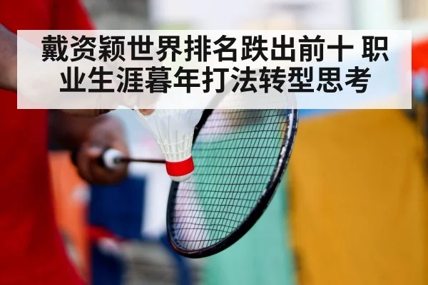 戴资颖世界排名跌出前十 职业生涯暮年打法转型思考