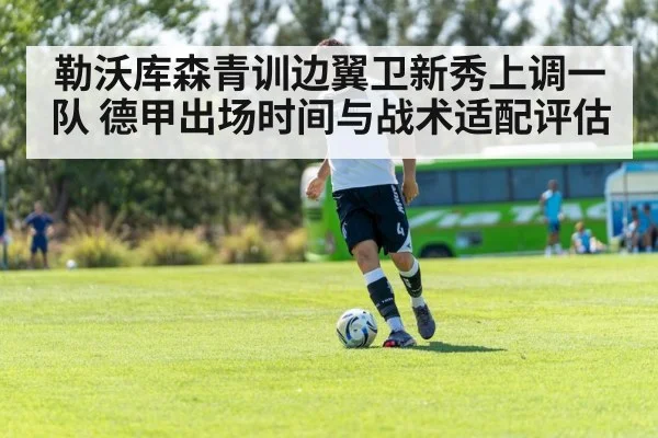 勒沃库森青训边翼卫新秀上调一队 德甲出场时间与战术适配评估